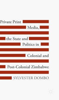 Cover image: Private Print Media, the State and Politics in Colonial and Post-Colonial Zimbabwe 9783319618890