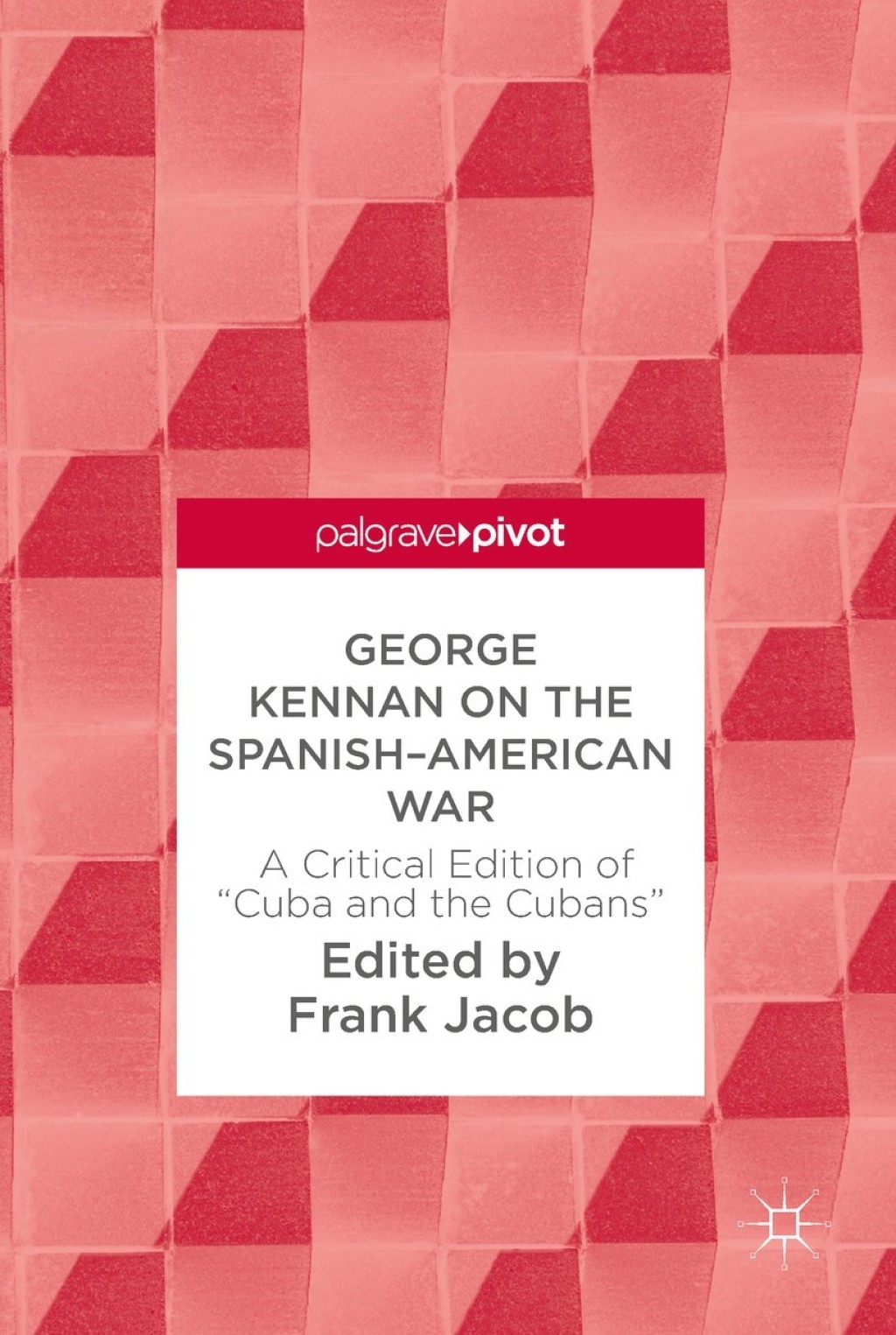 George Kennan on the Spanish-American War A Critical Edition of “Cuba and the Cubans”