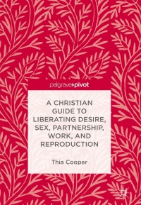 Imagen de portada: A Christian Guide to Liberating Desire, Sex, Partnership, Work, and Reproduction 9783319708959