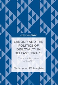 Imagen de portada: Labour and the Politics of Disloyalty in Belfast, 1921-39 9783319710808