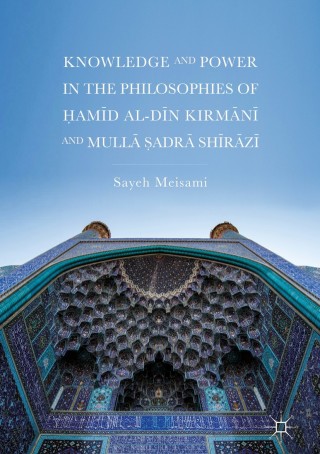 Cover image: Knowledge and Power in the Philosophies of Ḥamīd al-Dīn Kirmānī and Mullā Ṣadrā Shīrāzī 9783319711911