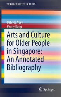 Omslagafbeelding: Arts and Culture for Older People in Singapore: An Annotated Bibliography 9783319728988