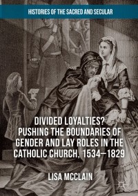 Cover image: Divided Loyalties? Pushing the Boundaries of Gender and Lay Roles in the Catholic Church, 1534-1829 9783319730868