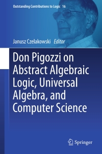 Omslagafbeelding: Don Pigozzi on Abstract Algebraic Logic, Universal Algebra, and Computer Science 9783319747712