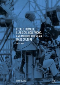 صورة الغلاف: Cecil B. DeMille, Classical Hollywood, and Modern American Mass Culture 9783319769851