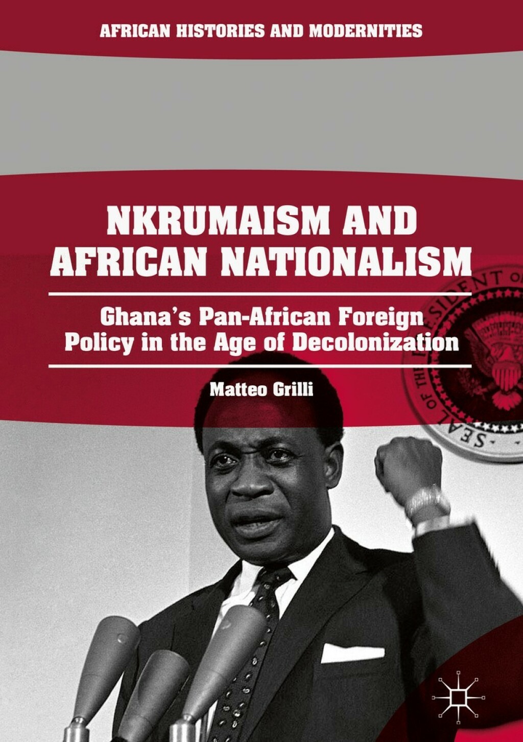 Nkrumaism and African Nationalism Ghana’s Pan-African Foreign Policy in the Age of Decolonization