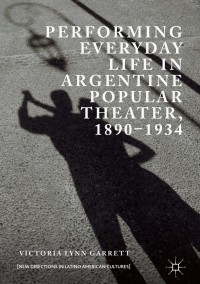 Imagen de portada: Performing Everyday Life in Argentine Popular Theater, 1890–1934 9783319926964