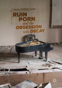 صورة الغلاف: Ruin Porn and the Obsession with Decay 9783319933894