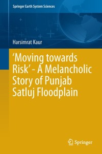 Cover image: ‘Moving towards Risk’ - A Melancholic Story of Punjab Satluj Floodplain 9783319952963
