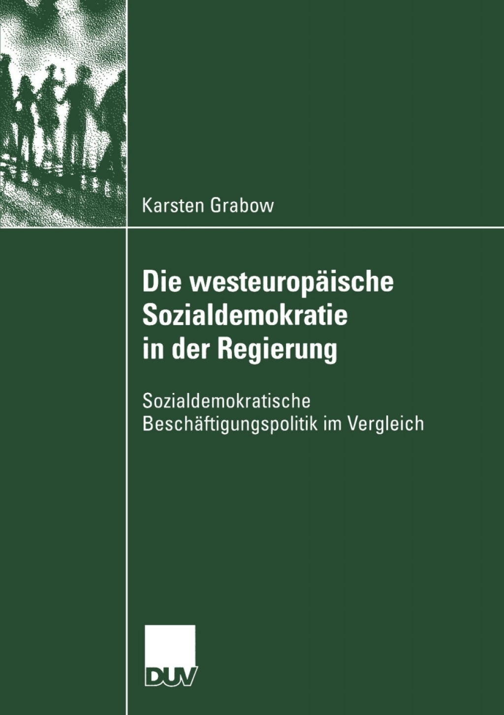 Die westeuropäische Sozialdemokratie in der Regierung Sozialdemokratische Beschäftigungspolitik im Vergleich