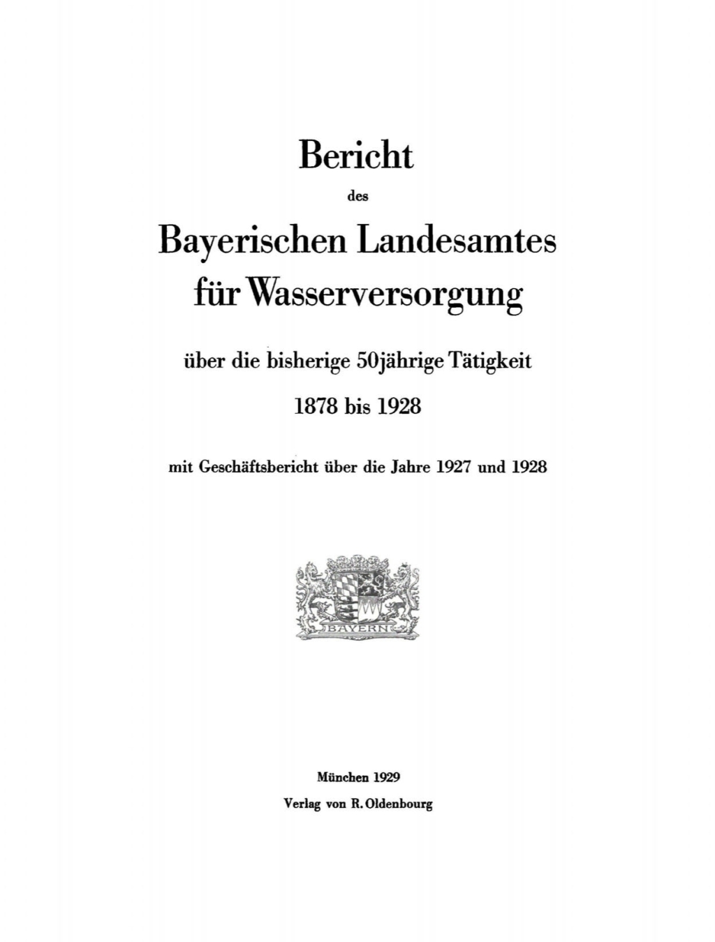 Bericht des Bayerischen Landesamtes für Wasserversorgung Über die bisherige 50jährige Tätigkeit 1878 bis 1928 mit Geschäftsbericht über die Jahre 1927 und 1928 1st Edition