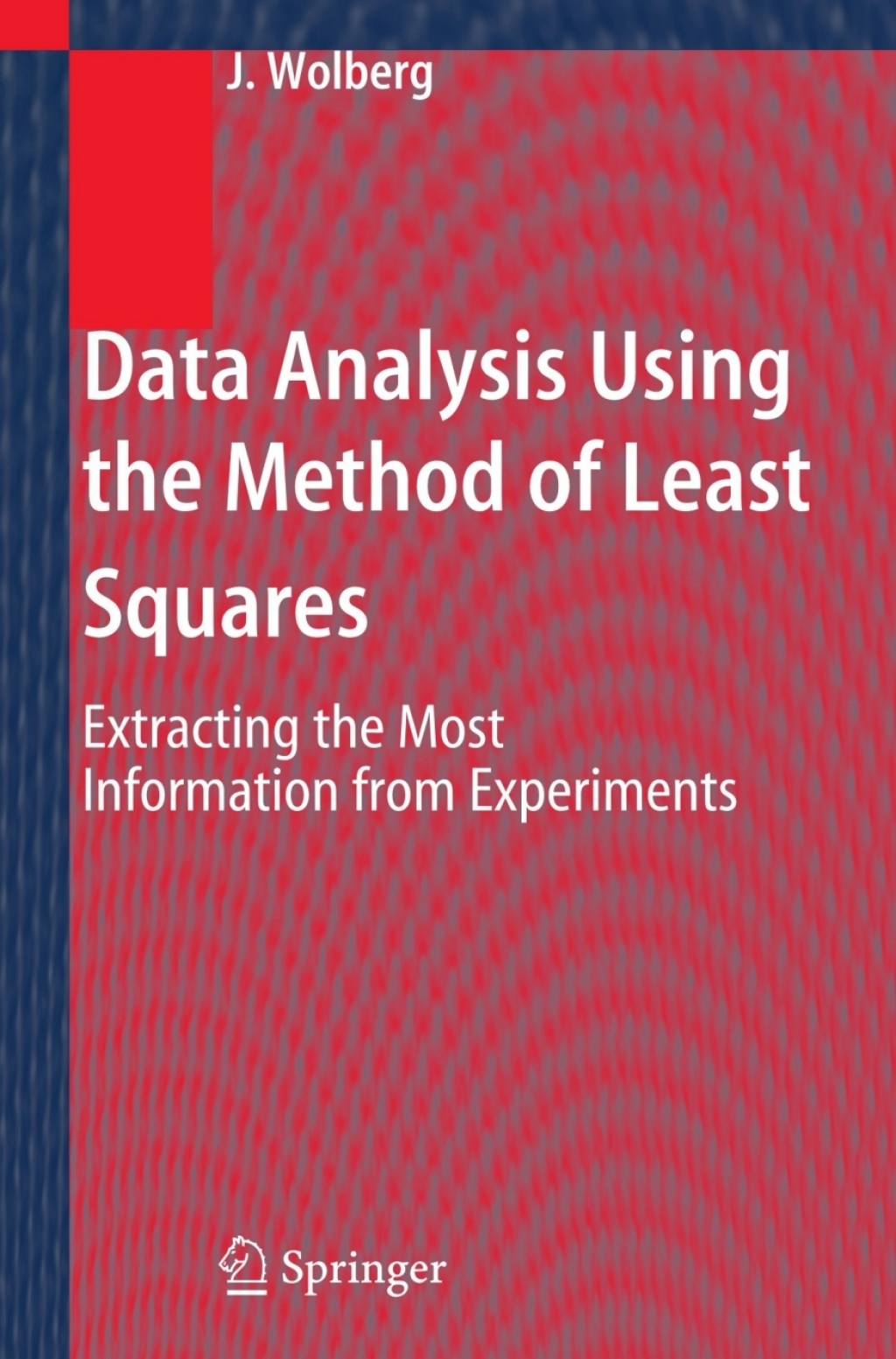 Data Analysis Using the Method of Least Squares Extracting the Most Information from Experiments