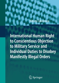 表紙画像: International Human Right to Conscientious Objection to Military Service and Individual Duties to Disobey Manifestly Illegal Orders 9783642089459