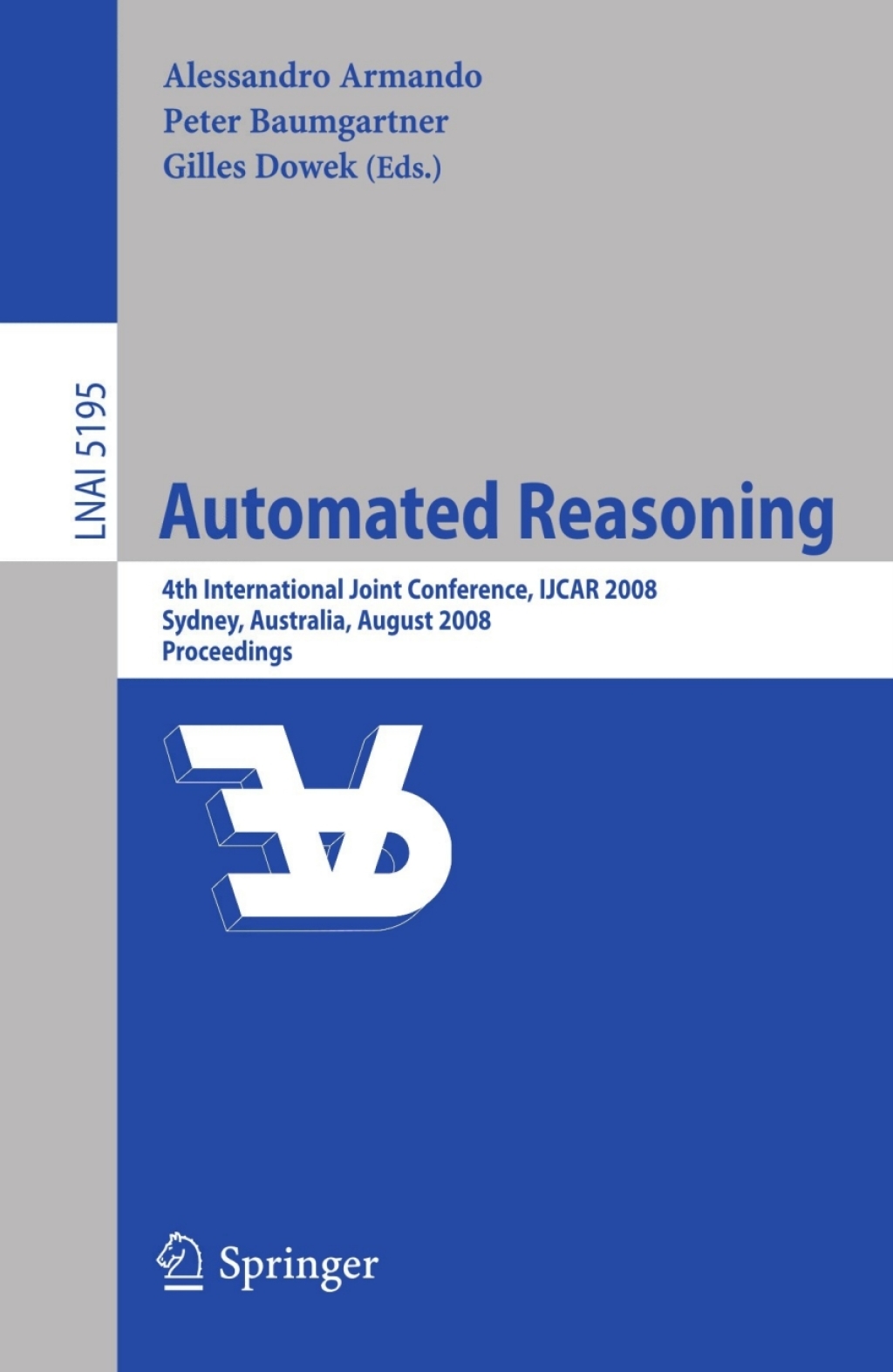Automated Reasoning 4th International Joint Conference, IJCAR 2008, Sydney, NSW, Australia, August 12-15, 2008, Proceedings 1st Edition
