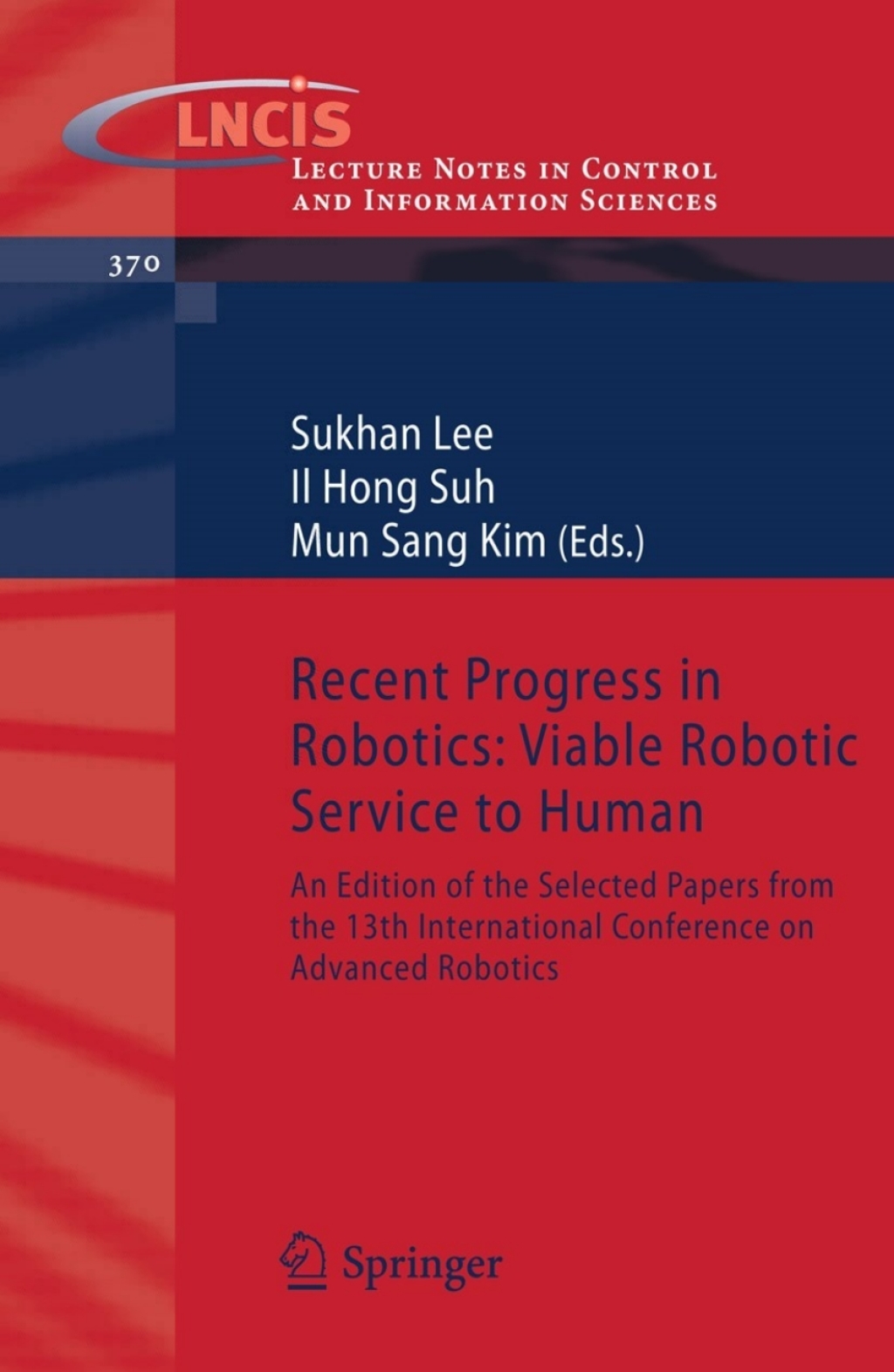 Recent Progress in Robotics: Viable Robotic Service to Human An Edition of the Selected Papers from the 13th International Conference on Advanced Robotics 1st Edition
