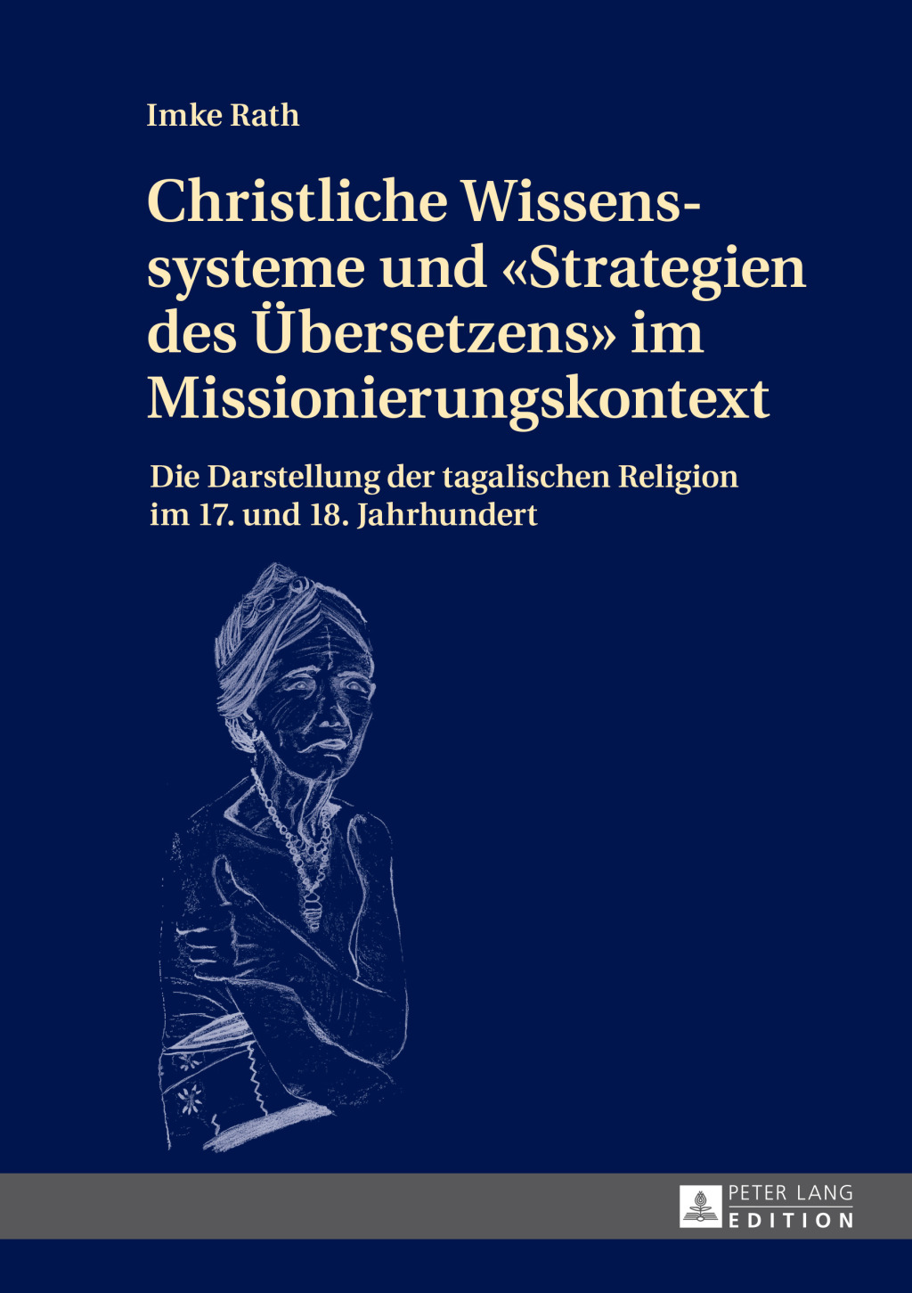 Christliche Wissenssysteme und «Strategien des Uebersetzens» im Missionierungskontext Die Darstellung der tagalischen Religion im 17. und 18. Jahrhundert 1st Edition