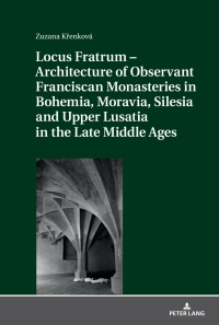 Omslagafbeelding: Locus Fratrum – Architecture of Observant Franciscan Monasteries in Bohemia, Moravia, Silesia and Upper Lusatia in the Late Middle Ages 1st edition 9783631774083