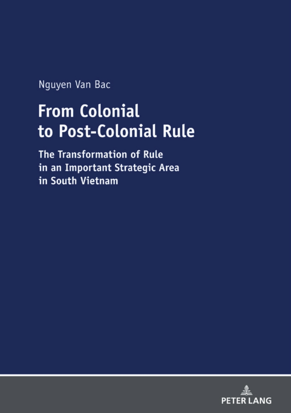 From Colonial to Post-Colonial Rule The Transformation of Rule in an Important Strategic Area in South Vietnam 1st Edition