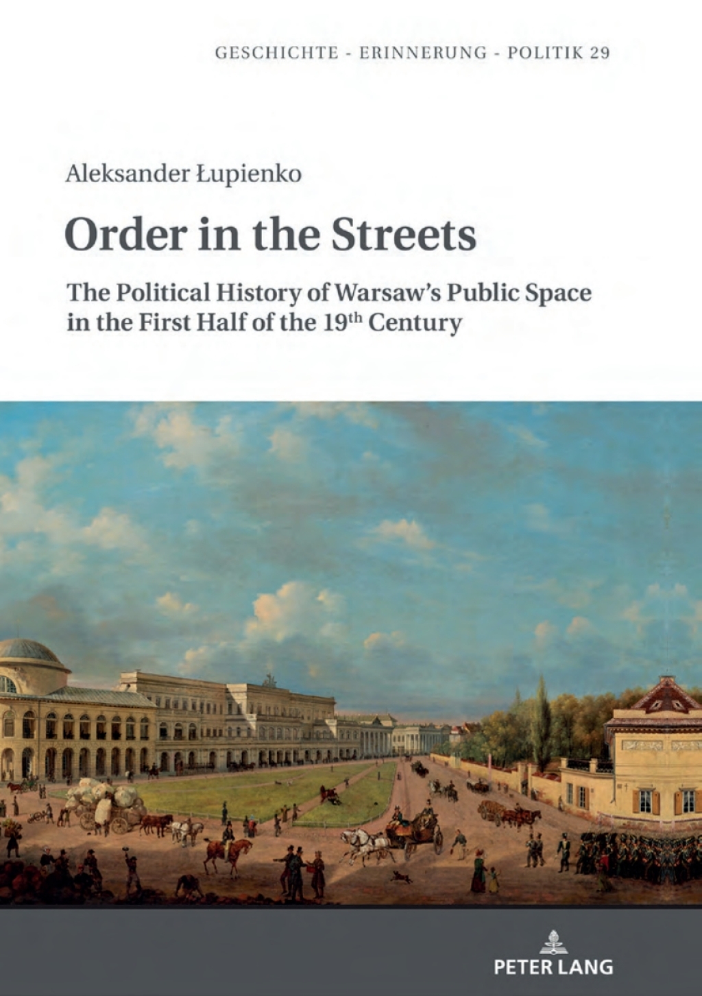 Order in the Streets The Political History of Warsaw’s Public Space in the First Half of the 19th Century 1st Edition
