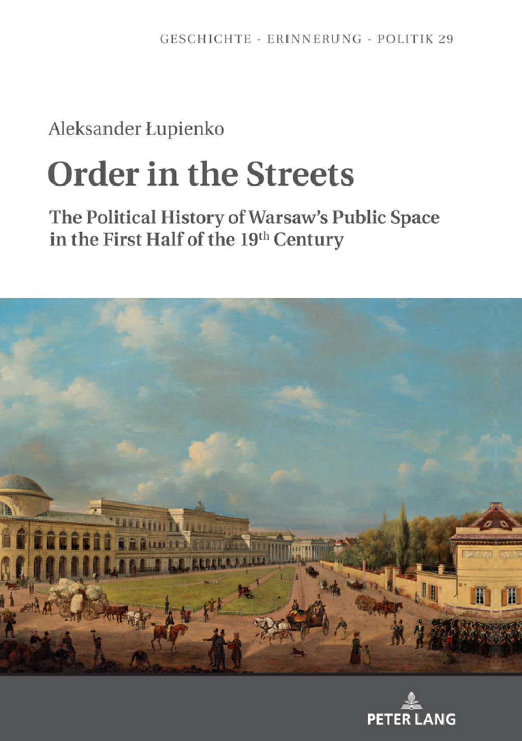 Order in the Streets The Political History of Warsaw’s Public Space in the First Half of the 19th Century 1st Edition