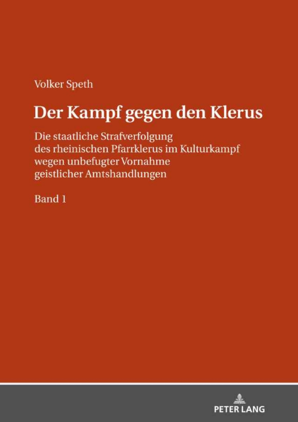 Der Kampf gegen den Klerus Die staatliche Strafverfolgung des rheinischen Pfarrklerus im Kulturkampf wegen unbefugter Vornahme geistlicher Amtshandlungen – BAND 1 1st Edition