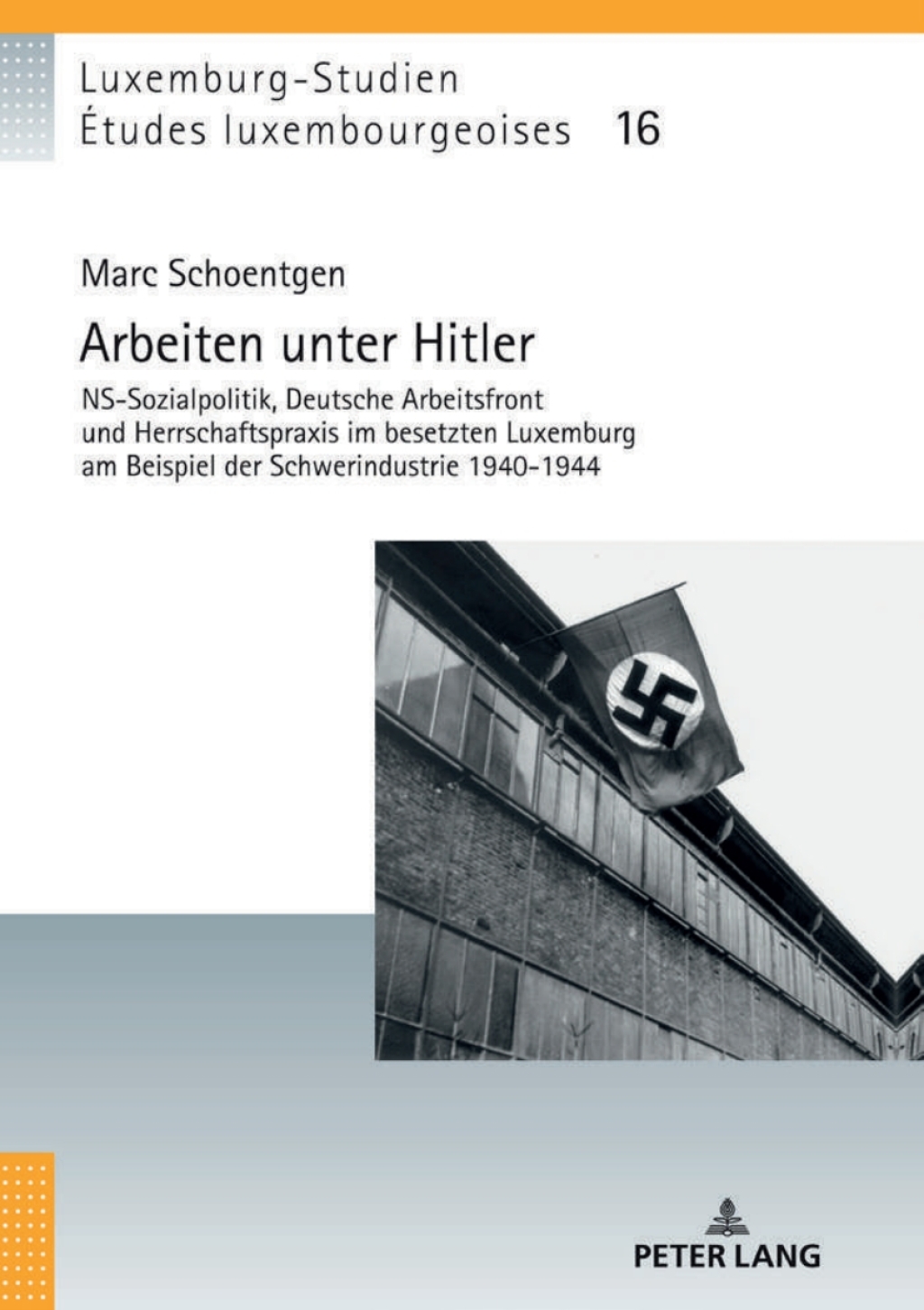 Arbeiten unter Hitler NS-Sozialpolitik, Deutsche Arbeitsfront und Herrschaftspraxis im besetzten Luxemburg am Beispiel der Schwerindustrie 1940-1944 1st Edition