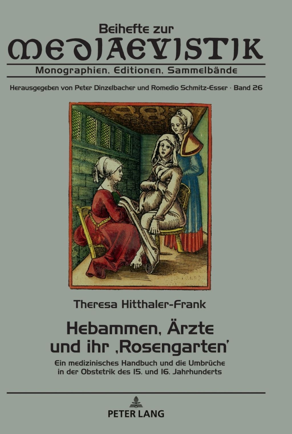 Hebammen, Aerzte und ihr ‚Rosengarten‘ Ein medizinisches Handbuch und die Umbrueche in der Obstetrik des 15. und 16. Jahrhunderts 1st Edition