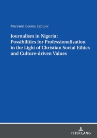صورة الغلاف: Journalism in Nigeria: Possibilities for Professionalisation in the Light of Christian Social Ethics and Culture-driven Values 1st edition 9783631855256