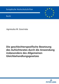 Cover image: Die geschlechterspezifische Besetzung des Aufsichtsrates durch die Anwendung insbesondere des Allgemeinen Gleichbehandlungsgesetzes 1st edition 9783631856543