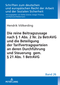 Imagen de portada: Die reine Beitragszusage nach § 1 Abs. 2 Nr. 2a BetrAVG und die Beteiligung der Tarifvertragsparteien an deren Durchfuehrung und Steuerung gem. § 21 Abs. 1 BetrAVG 1st edition 9783631853573