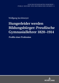 Titelbild: Hungerleider werden Bildungsbuerger: Preußische Gymnasiallehrer 1820–1914 1st edition 9783631909119