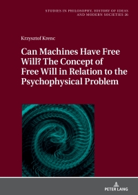 Imagen de portada: Can Machines Have Free Will? The Concept of Free Will in Relation to the Psychophysical Problem 1st edition 9783631908990