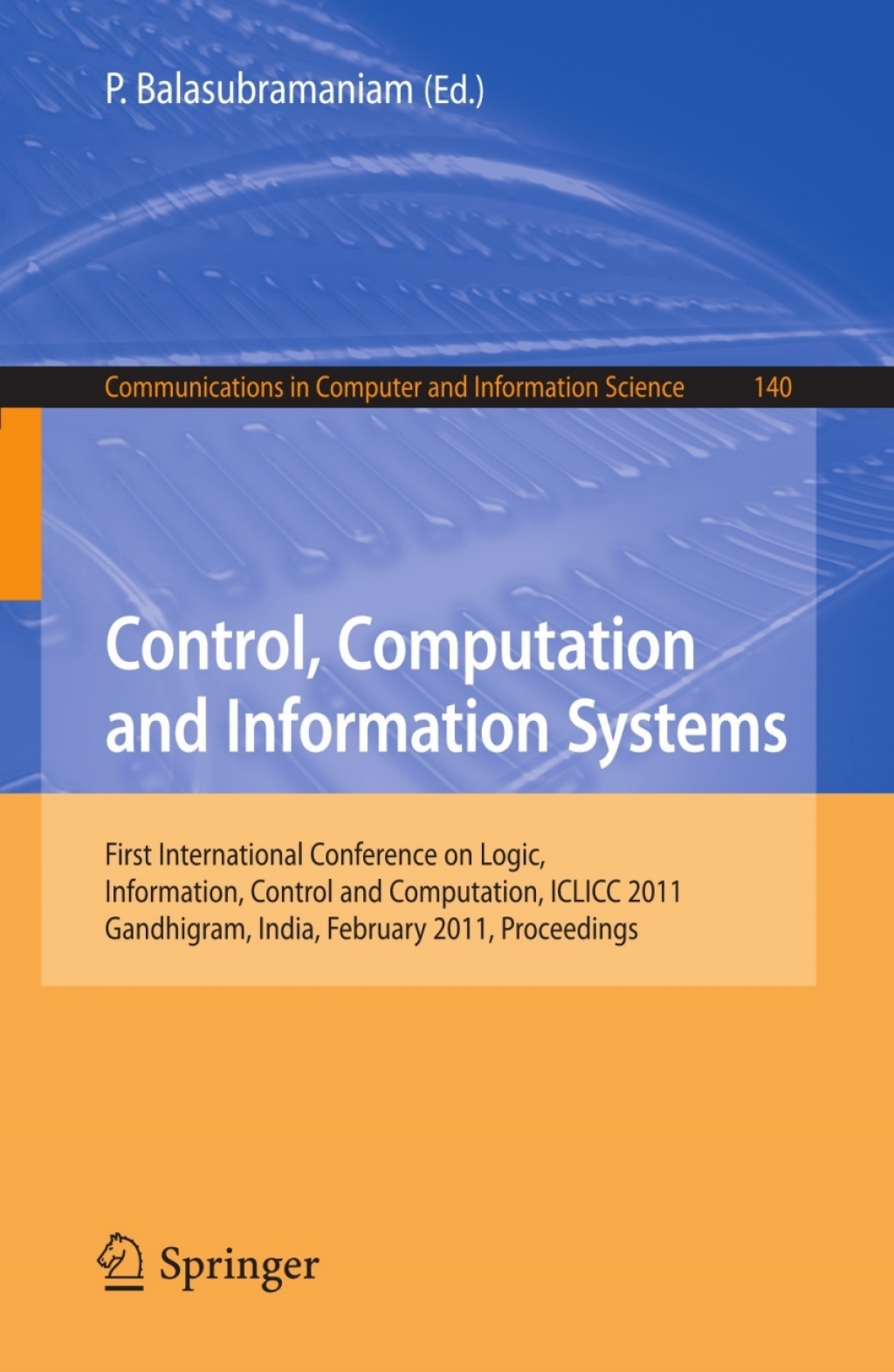 Control, Computation and Information Systems First International Conference on Logic, Information, Control and Computation, ICLICC 2011, Gandhigram, India, February 25-27, 2011, Proceedings 1st Edition
