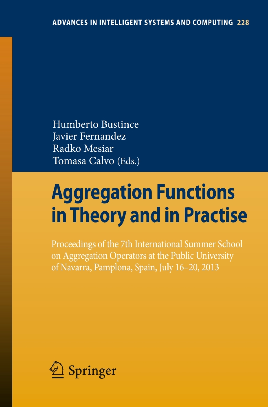 Aggregation Functions in Theory and in Practise Proceedings of the 7th International Summer School on Aggregation Operators at the Public University of Navarra, Pamplona, Spain, July 16-20, 2013