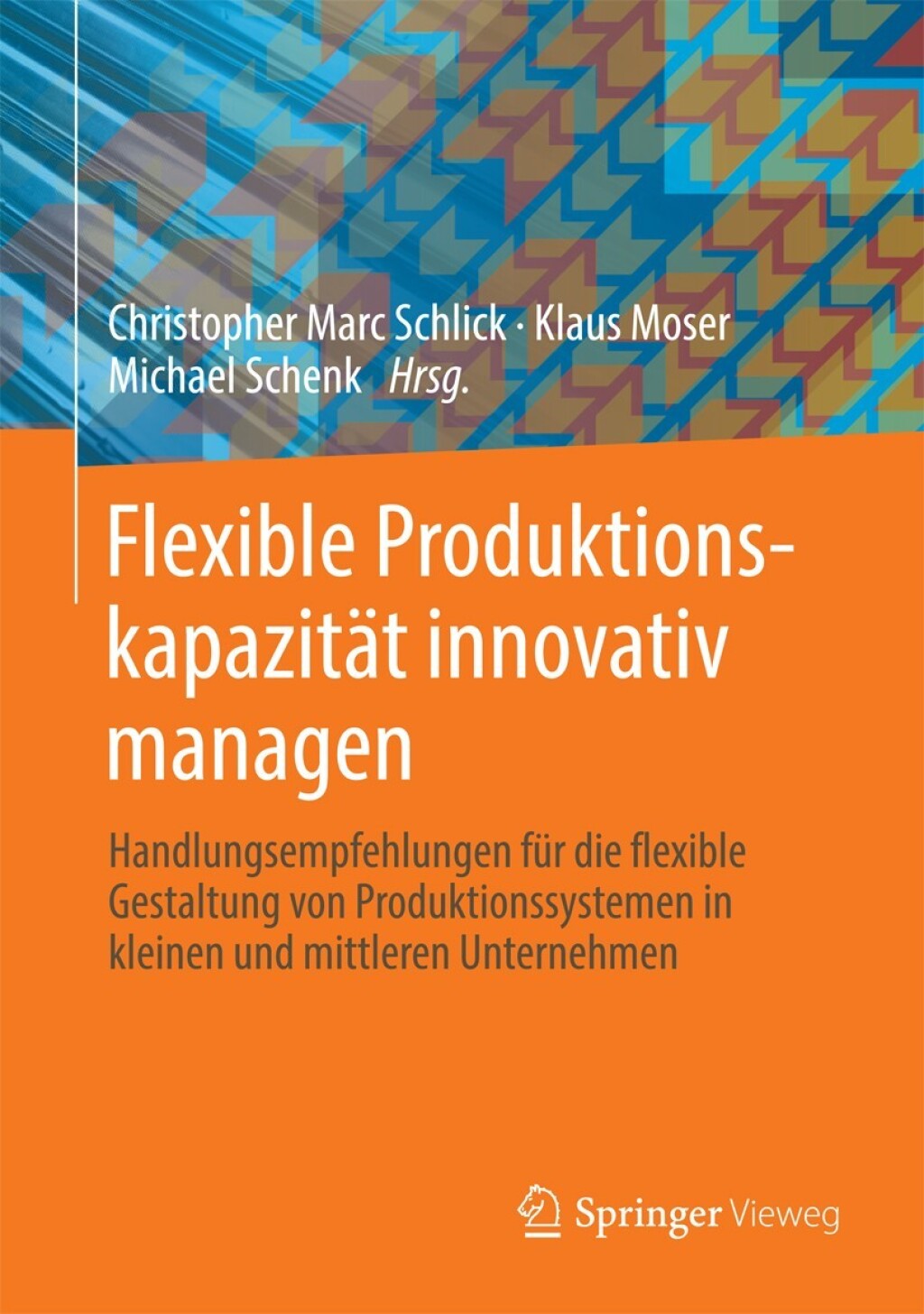 Flexible Produktionskapazität innovativ managen Handlungsempfehlungen für die flexible Gestaltung von Produktionssystemen in kleinen und mittleren Unternehmen