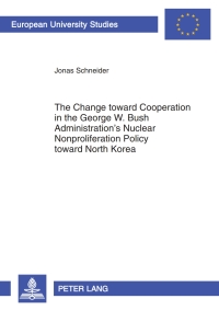表紙画像: The Change toward Cooperation in the George W. Bush Administration’s Nuclear Nonproliferation Policy toward North Korea 1st edition 9783631602133
