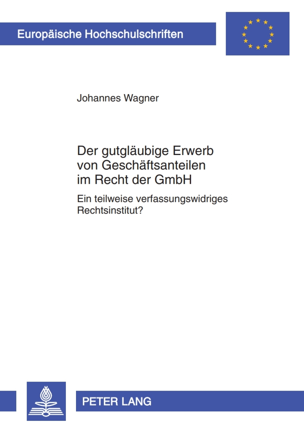 Der gutglaeubige Erwerb von Geschaeftsanteilen im Recht der GmbH Ein teilweise verfassungswidriges Rechtsinstitut? 1st Edition