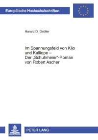 صورة الغلاف: Im Spannungsfeld von Klio und Kalliope – Der «Schuhmeier»-Roman von Robert Ascher 1st edition 9783631599938