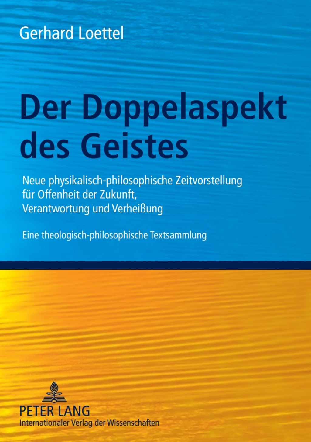 Der Doppelaspekt des Geistes Neue physikalisch-philosophische Zeitvorstellung fuer Offenheit der Zukunft, Verantwortung und Verheißung- Eine theologisch-philosophische Textsammlung 1st Edition