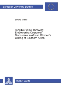 Cover image: Tangible Voice-Throwing: Empowering Corporeal Discourses in African Women’s Writing of Southern Africa 1st edition 9783631533024