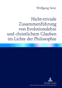 Cover image: Nicht-triviale Zusammenfuehrung von Evolutionslehre und christlichem Glauben im Lichte der Philosophie 1st edition 9783631607374