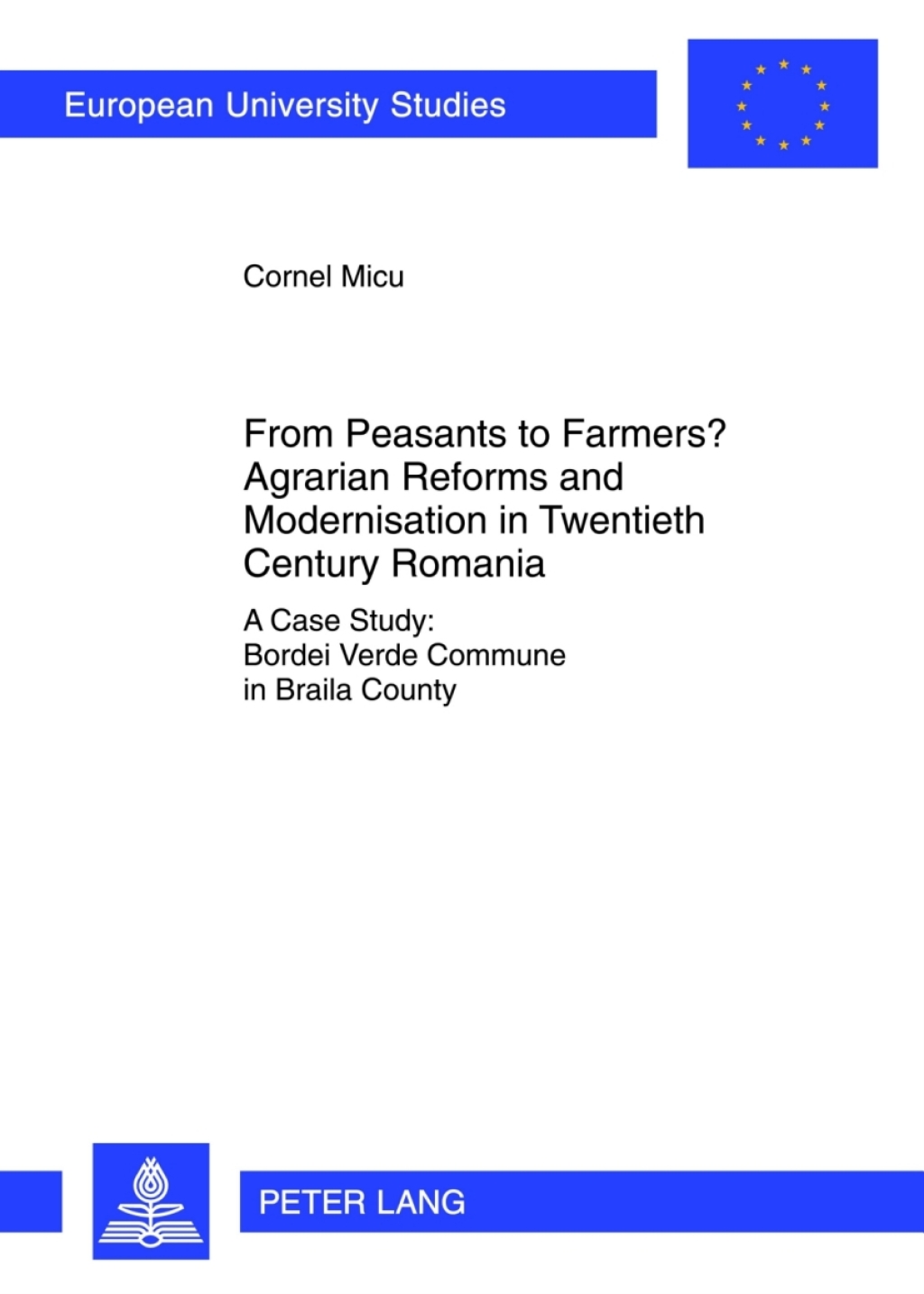 From Peasants to Farmers? Agrarian Reforms and Modernisation in Twentieth Century Romania A Case Study: Bordei Verde Commune in Braila County 1st Edition