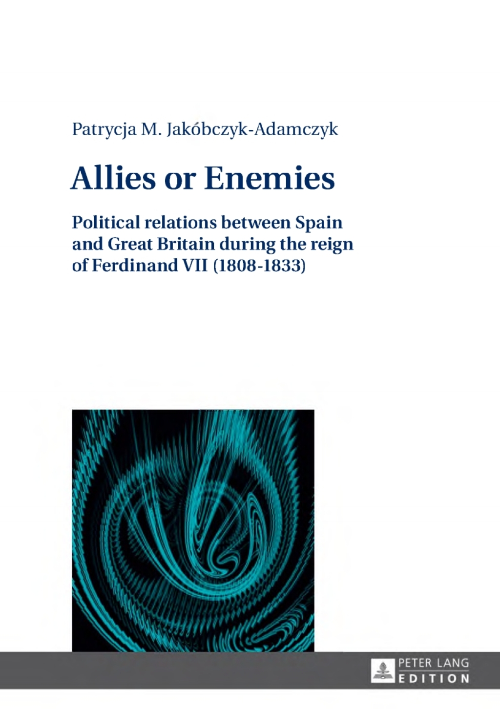 Allies or Enemies Political relations between Spain and Great Britain during the reign of Ferdinand VII (1808–1833) 1st Edition