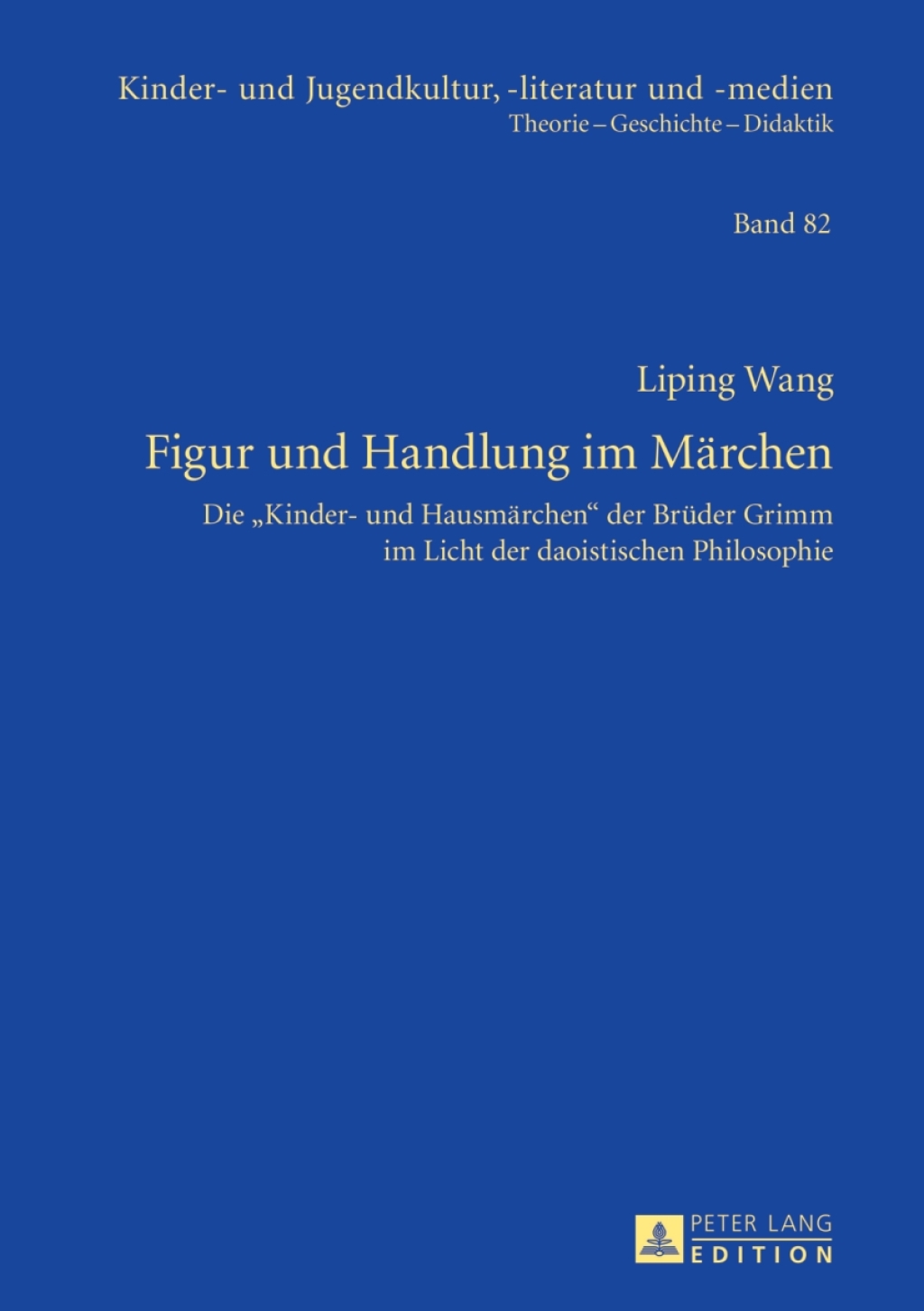 Figur und Handlung im Maerchen Die «Kinder- und Hausmaerchen» der Brueder Grimm im Licht der daoistischen Philosophie 1st Edition