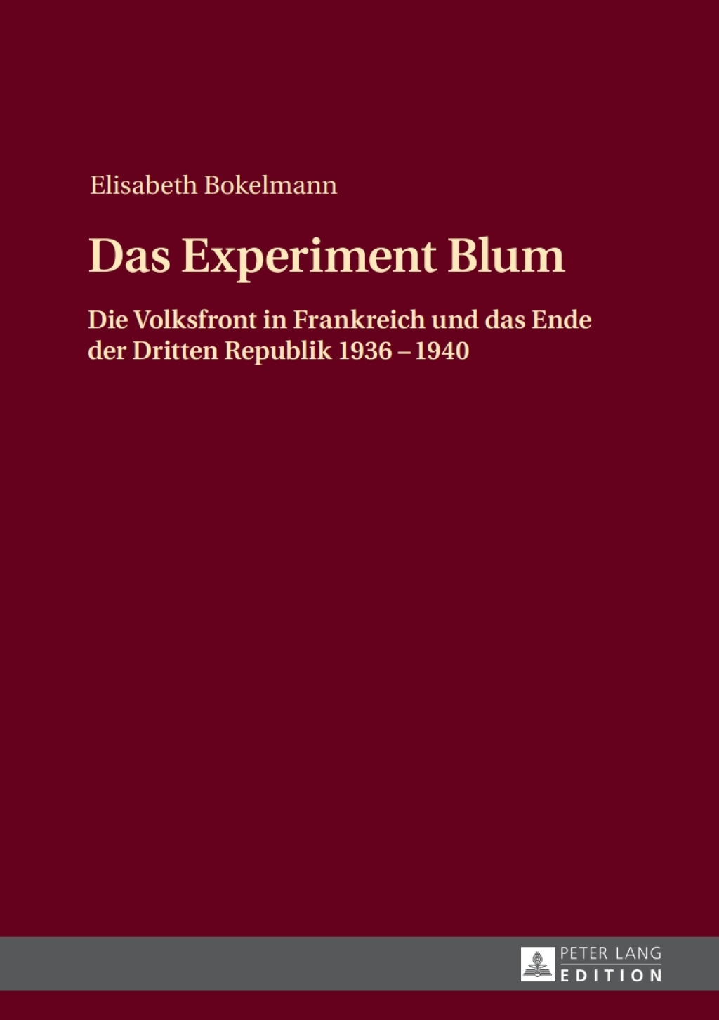 Das Experiment Blum Die Volksfront in Frankreich und das Ende der Dritten Republik 1936 – 1940 1st Edition
