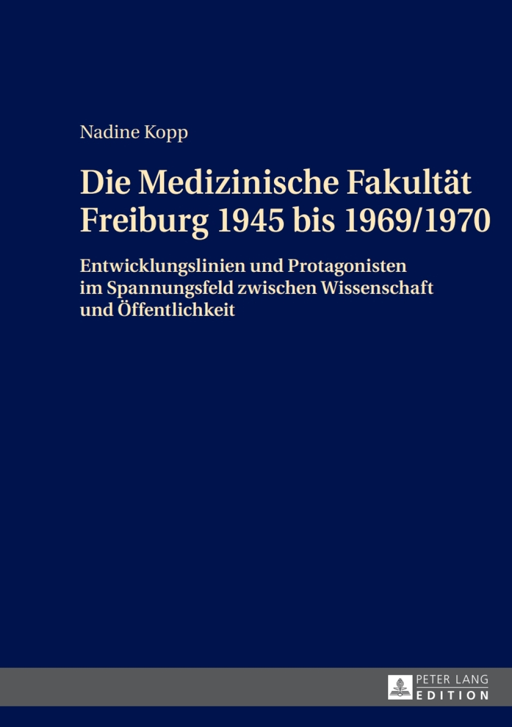 Die Medizinische Fakultaet Freiburg 1945 bis 1969/1970 Entwicklungslinien und Protagonisten im Spannungsfeld zwischen Wissenschaft und Oeffentlichkeit 1st Edition