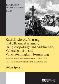 Cover image: Katholische Aufklaerung und Ultramontanismus, Religionspolizey und Kultfreiheit, Volkseigensinn und Volksfroemmigkeitsformierung 2nd edition 9783631663035