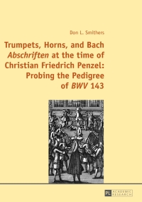 Immagine di copertina: Trumpets, Horns, and Bach «Abschriften» at the time of Christian Friedrich Penzel: Probing the Pedigree of «BWV» 143 1st edition 9783631663226