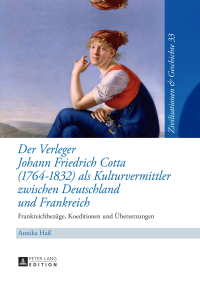 表紙画像: Der Verleger Johann Friedrich Cotta (1764–1832) als Kulturvermittler zwischen Deutschland und Frankreich 1st edition 9783631656464