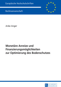 Cover image: Monetaere Anreize und Finanzierungsmoeglichkeiten zur Optimierung des Bodenschutzes 1st edition 9783631652350